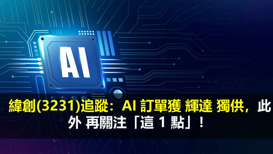 緯創(3231)追蹤：AI 訂單獲 輝達 獨供，此外 再關注「這 1 點」！
