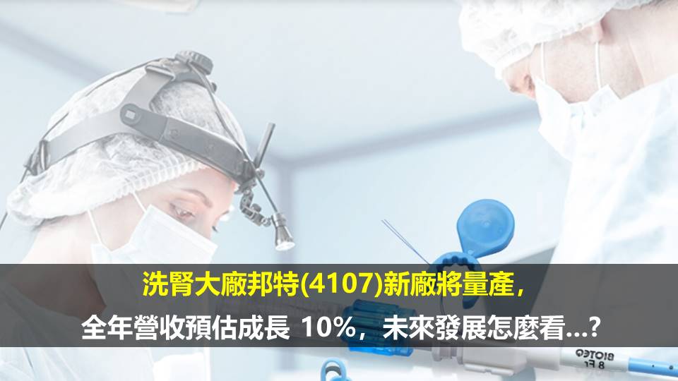 洗腎大廠邦特(4107)新廠將量產，全年營收預估成長 10%，未來發展怎麼看...?