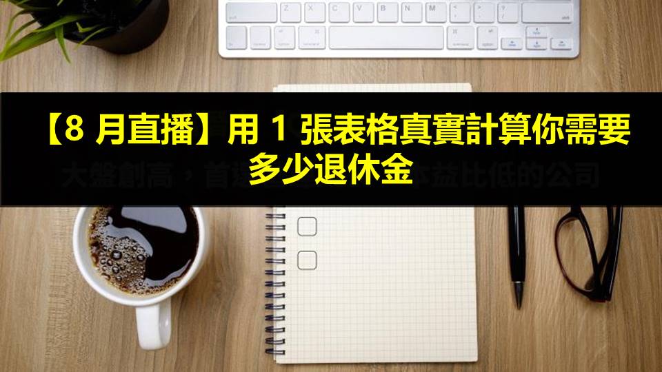 【8 月直播】用 1 張表格真實計算你需要多少退休金