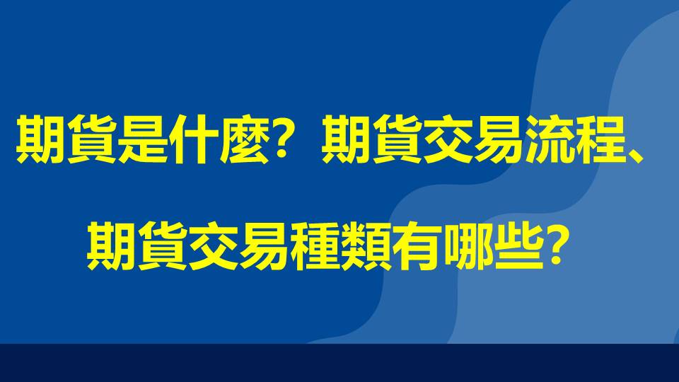 期貨是什麼？期貨交易流程、期貨交易種類有哪些？