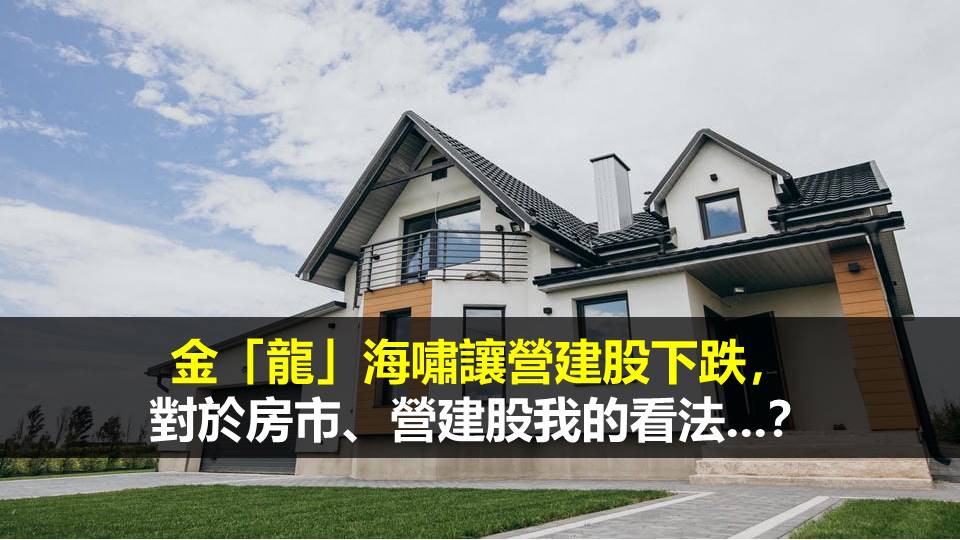 金「龍」海嘯讓營建股下跌，對於房市、營建股我的看法...？