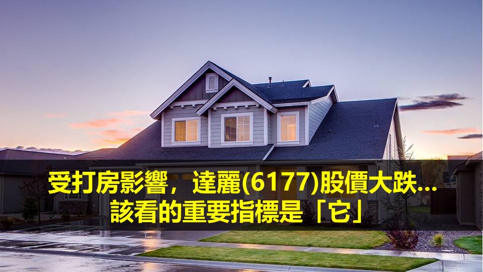 受打房影響，達麗(6177)股價大跌...該看的重要指標是「它」