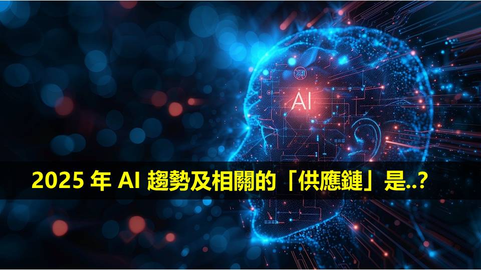 2025 年 AI 趨勢及相關的「供應鏈」是..？