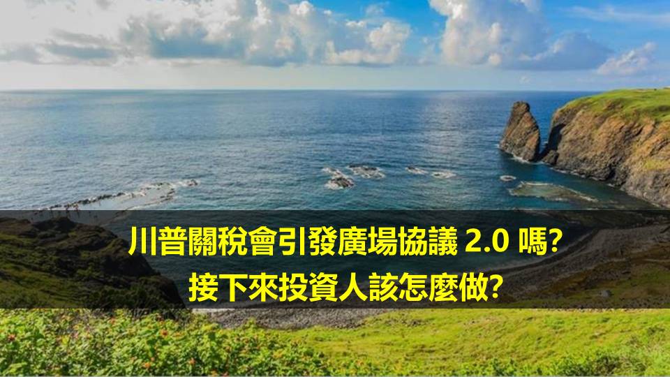 川普關稅會引發廣場協議 2.0 嗎？？接下來投資人該怎麼做？