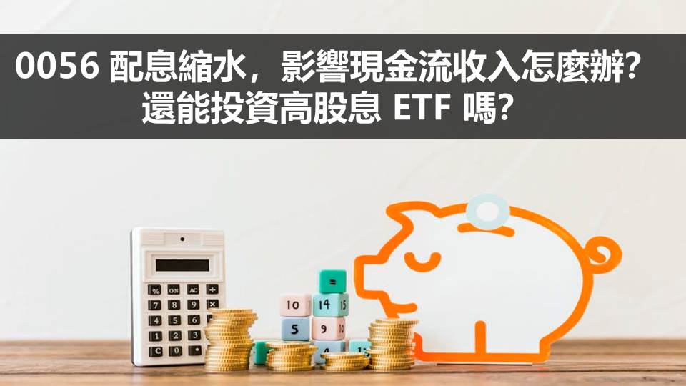 0056 配息縮水，影響現金流收入怎麼辦？還能投資高股息 ETF 嗎？