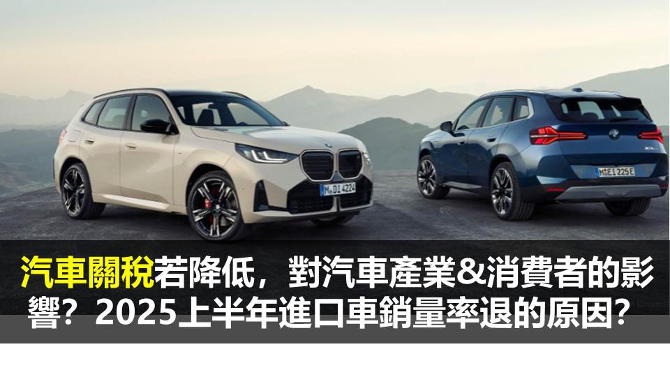 汽車關稅若降低，對汽車產業&消費者的影響？2025上半年進口車銷量率退的原因？