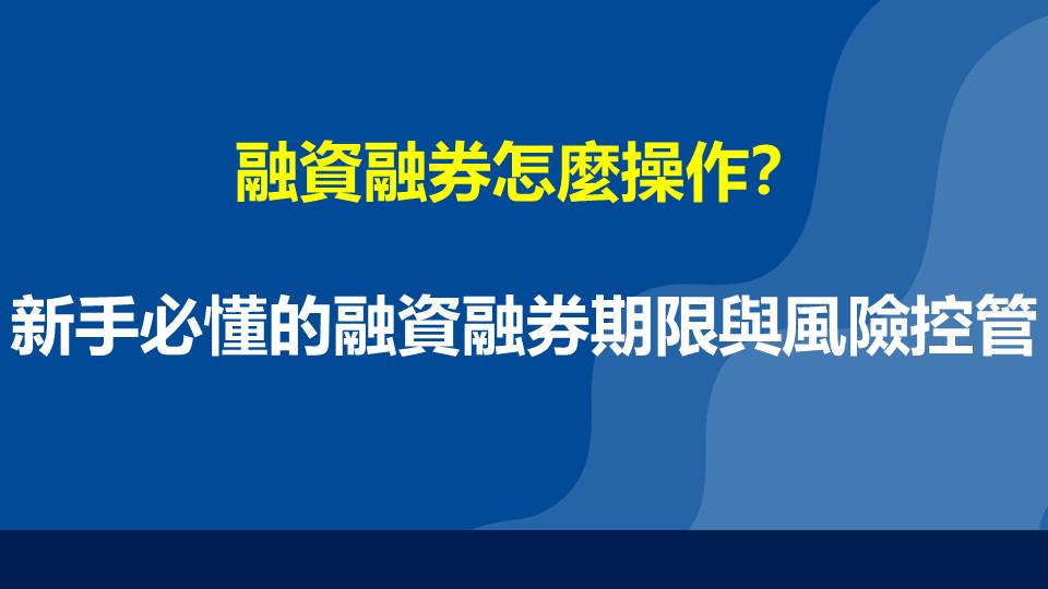 融資融券怎麼操作？新手必懂的融資融券期限與風險控管