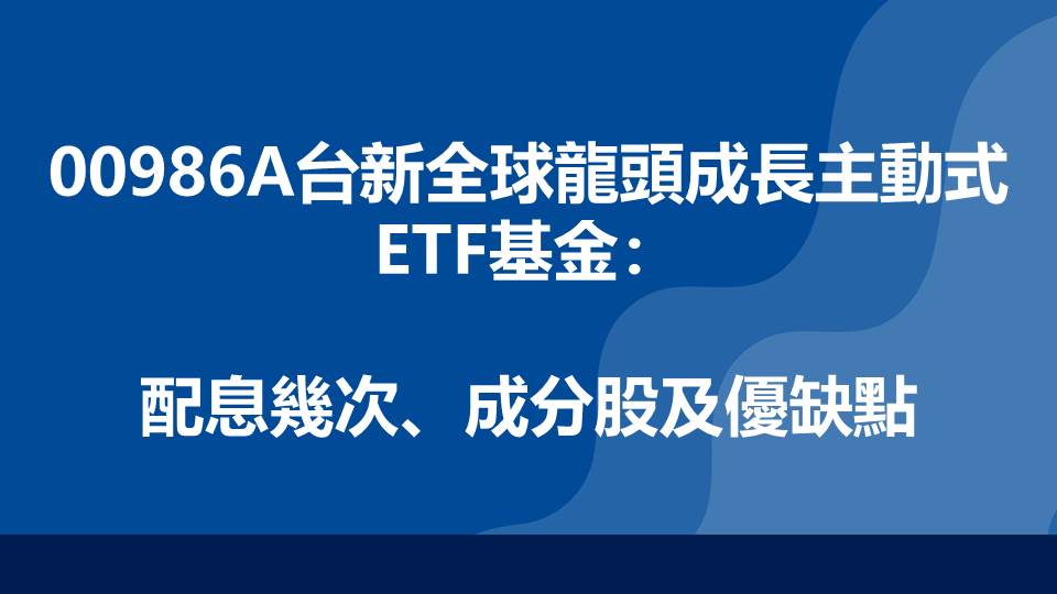 00986A台新全球龍頭成長主動式ETF基金：配息幾次、成分股及優缺點