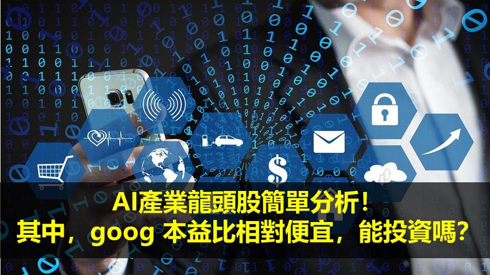 AI產業龍頭股簡單分析！其中，goog 本益比相對便宜，可以投資？