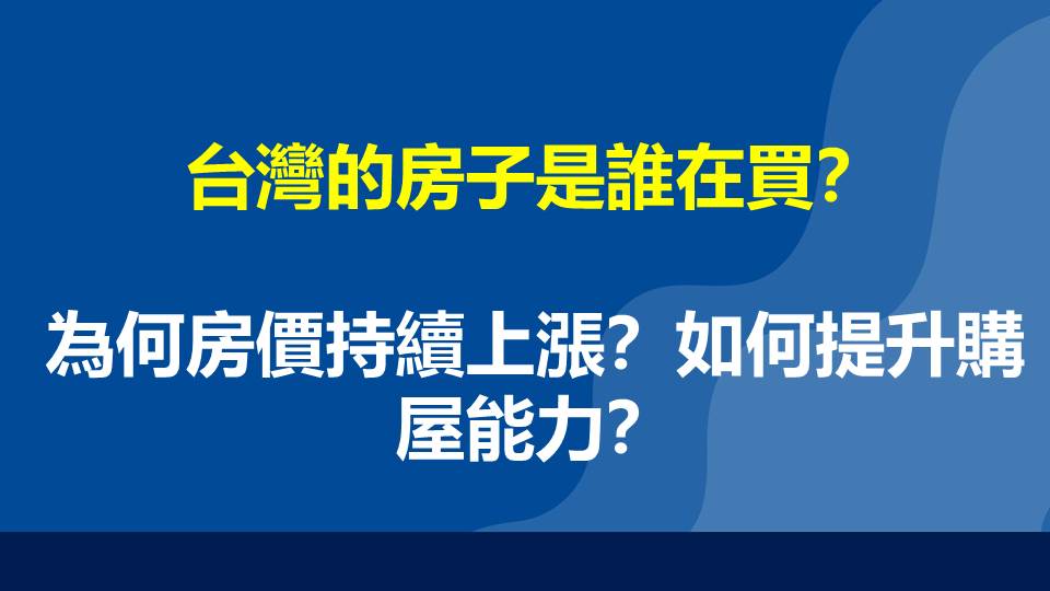 台灣的房子是誰在買？為何房價持續上漲？如何提升購屋能力？